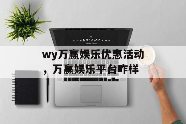 wy万赢娱乐优惠活动，万赢娱乐平台咋样